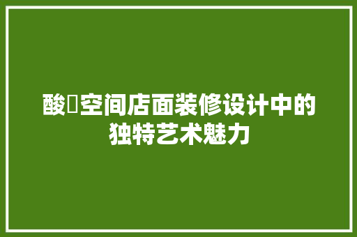 酸嘢空间店面装修设计中的独特艺术魅力