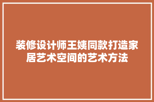 装修设计师王姨同款打造家居艺术空间的艺术方法