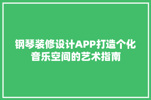 钢琴装修设计APP打造个化音乐空间的艺术指南