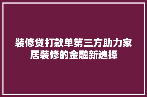 装修贷打款单第三方助力家居装修的金融新选择