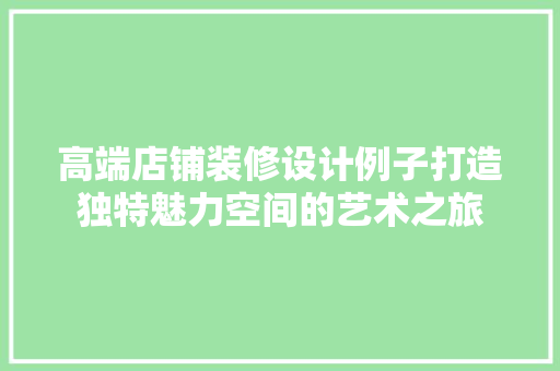 高端店铺装修设计例子打造独特魅力空间的艺术之旅