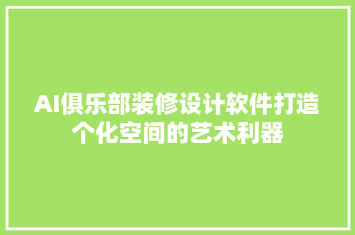 AI俱乐部装修设计软件打造个化空间的艺术利器