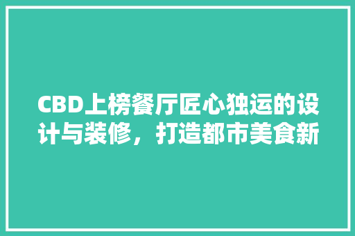 CBD上榜餐厅匠心独运的设计与装修，打造都市美食新地标
