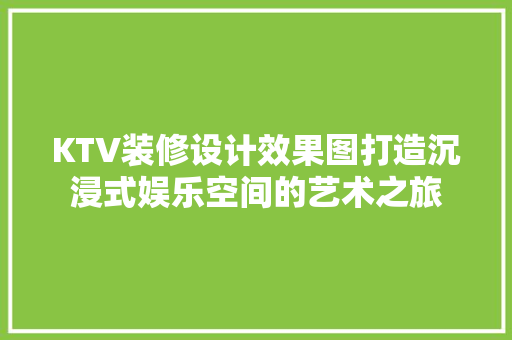KTV装修设计效果图打造沉浸式娱乐空间的艺术之旅