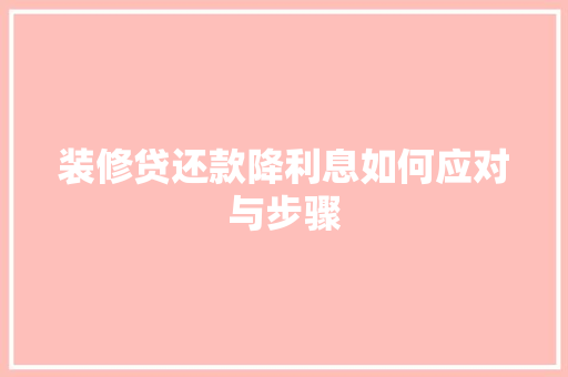 装修贷还款降利息如何应对与步骤