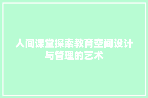 人间课堂探索教育空间设计与管理的艺术  第1张