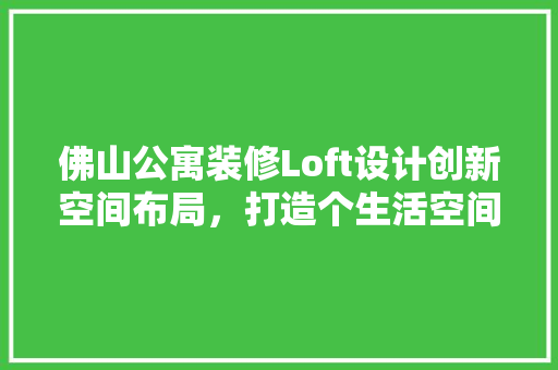 佛山公寓装修Loft设计创新空间布局,打造个生活空间