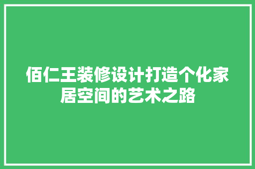 佰仁王装修设计打造个化家居空间的艺术之路