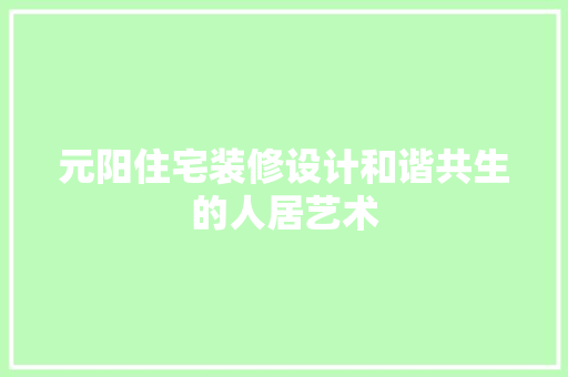 元阳住宅装修设计和谐共生的人居艺术