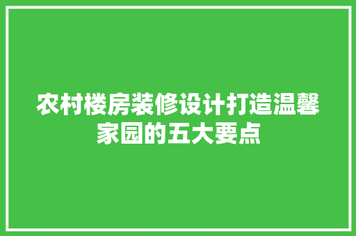 农村楼房装修设计打造温馨家园的五大要点