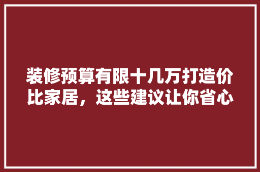 装修预算有限十几万打造价比家居，这些建议让你省心又省力！