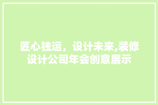 匠心独运,设计未来,装修设计公司年会创意展示