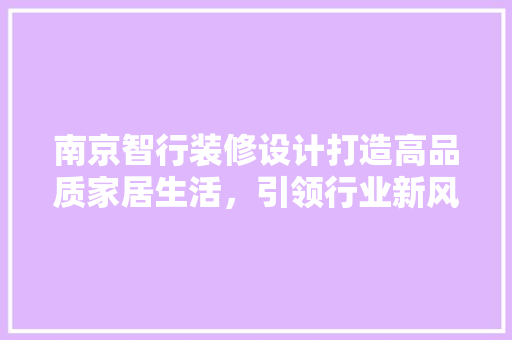 南京智行装修设计打造高品质家居生活，引领行业新风尚