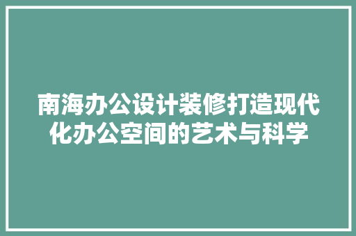 南海办公设计装修打造现代化办公空间的艺术与科学