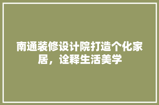 南通装修设计院打造个化家居，诠释生活美学