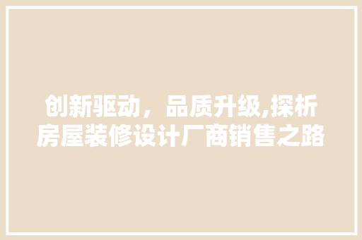 创新驱动，品质升级,探析房屋装修设计厂商销售之路
