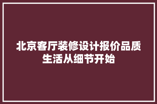 北京客厅装修设计报价品质生活从细节开始