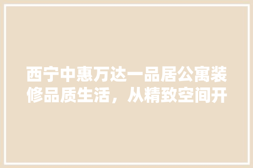 西宁中惠万达一品居公寓装修品质生活，从精致空间开始