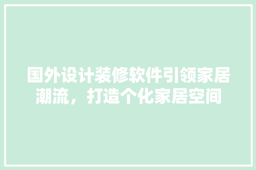 国外设计装修软件引领家居潮流，打造个化家居空间