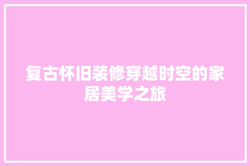 复古怀旧装修穿越时空的家居美学之旅
