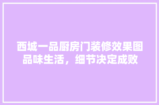 西城一品厨房门装修效果图品味生活，细节决定成败