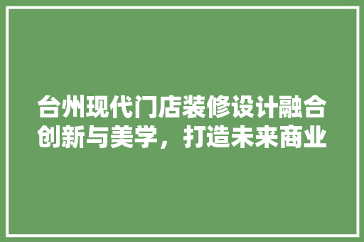 台州现代门店装修设计融合创新与美学，打造未来商业空间