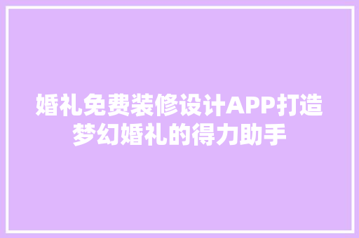 婚礼免费装修设计APP打造梦幻婚礼的得力助手