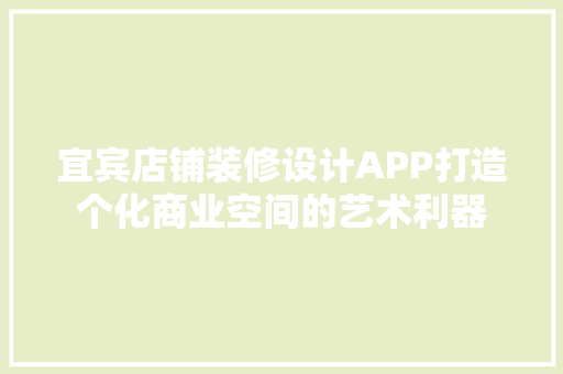 宜宾店铺装修设计APP打造个化商业空间的艺术利器