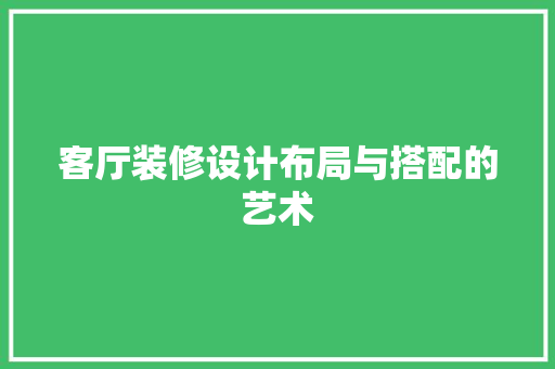 客厅装修设计布局与搭配的艺术