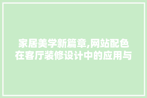 家居美学新篇章,网站配色在客厅装修设计中的应用与
