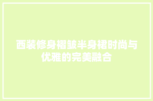 西装修身褶皱半身裙时尚与优雅的完美融合
