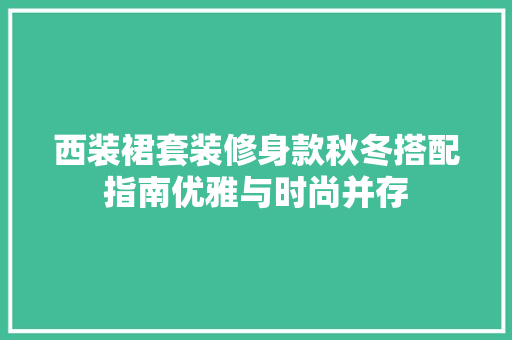 西装裙套装修身款秋冬搭配指南优雅与时尚并存