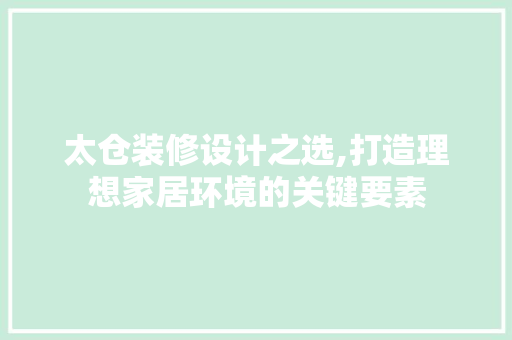 太仓装修设计之选,打造理想家居环境的关键要素