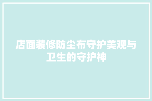 店面装修防尘布守护美观与卫生的守护神