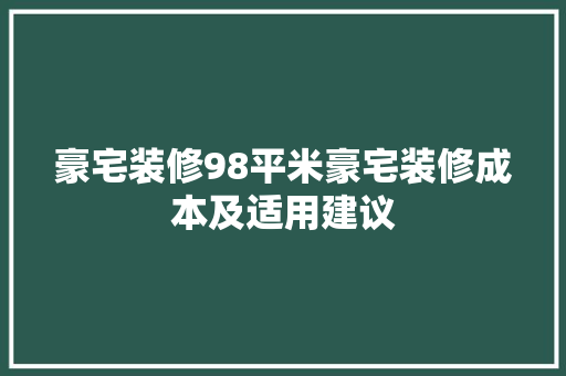 豪宅装修98平米豪宅装修成本及适用建议