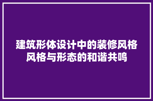 建筑形体设计中的装修风格风格与形态的和谐共鸣