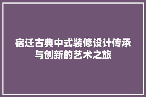宿迁古典中式装修设计传承与创新的艺术之旅