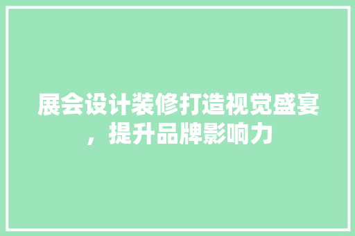 展会设计装修打造视觉盛宴，提升品牌影响力