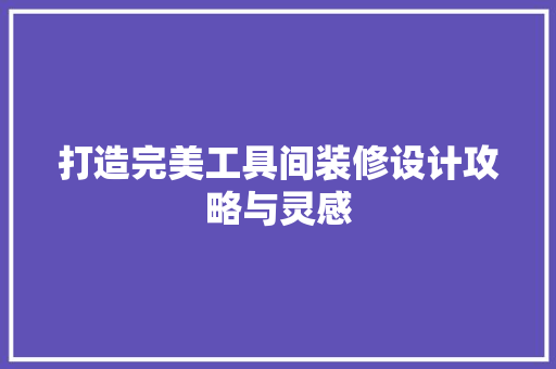 打造完美工具间装修设计攻略与灵感