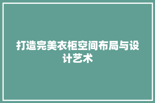 打造完美衣柜空间布局与设计艺术