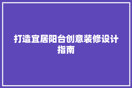 打造宜居阳台创意装修设计指南