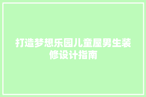打造梦想乐园儿童屋男生装修设计指南
