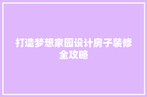 打造梦想家园设计房子装修全攻略