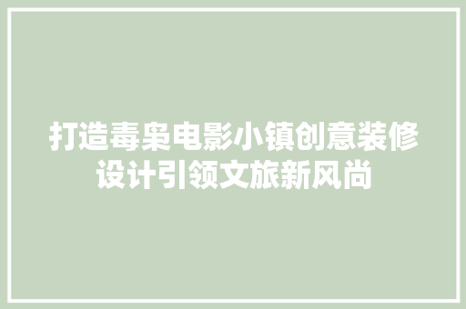打造毒枭电影小镇创意装修设计引领文旅新风尚