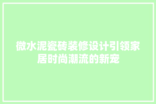微水泥瓷砖装修设计引领家居时尚潮流的新宠
