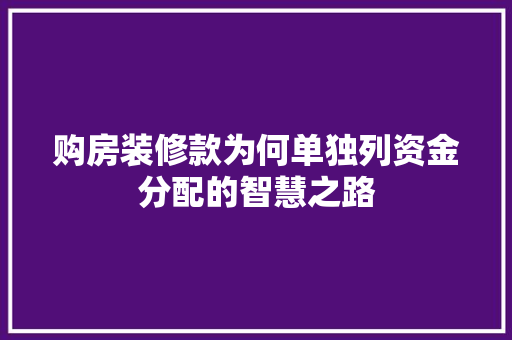 购房装修款为何单独列资金分配的智慧之路