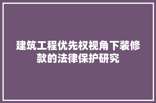 建筑工程优先权视角下装修款的法律保护研究