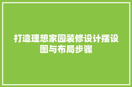打造理想家园装修设计摆设图与布局步骤