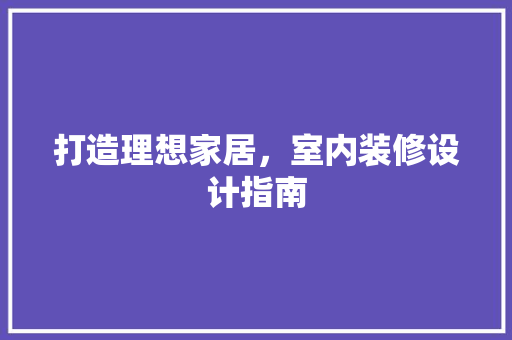 打造理想家居，室内装修设计指南