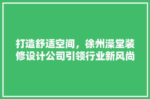 打造舒适空间，徐州澡堂装修设计公司引领行业新风尚